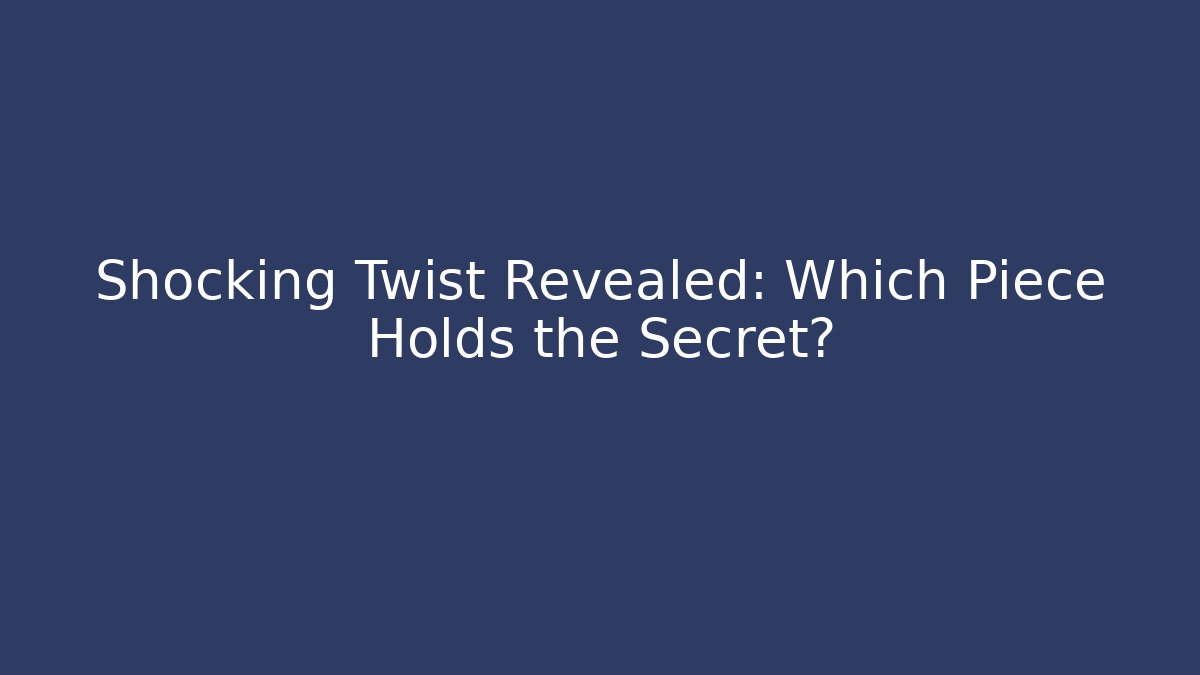 Shocking Twist Revealed: Which Piece Holds the Secret?
