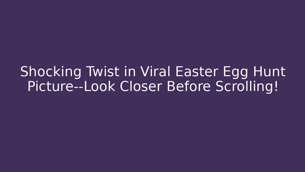 Shocking Twist in Viral Easter Egg Hunt Picture—Look Closer Before Scrolling!