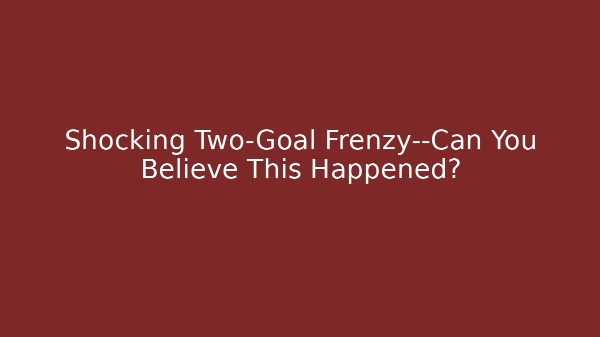 Shocking Two-Goal Frenzy—Can You Believe This Happened?