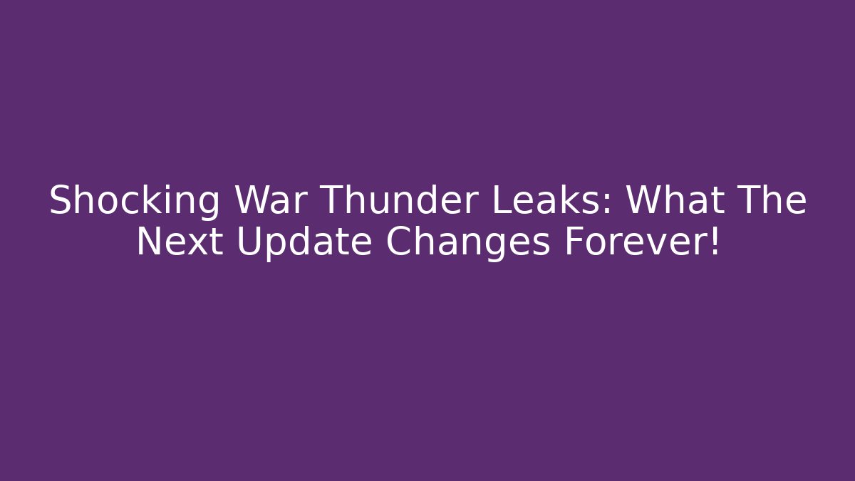 Shocking War Thunder Leaks: What The Next Update Changes Forever!