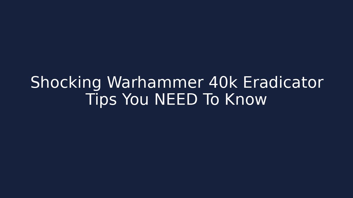 Shocking Warhammer 40k Eradicator Tips You NEED To Know - Create More Assets