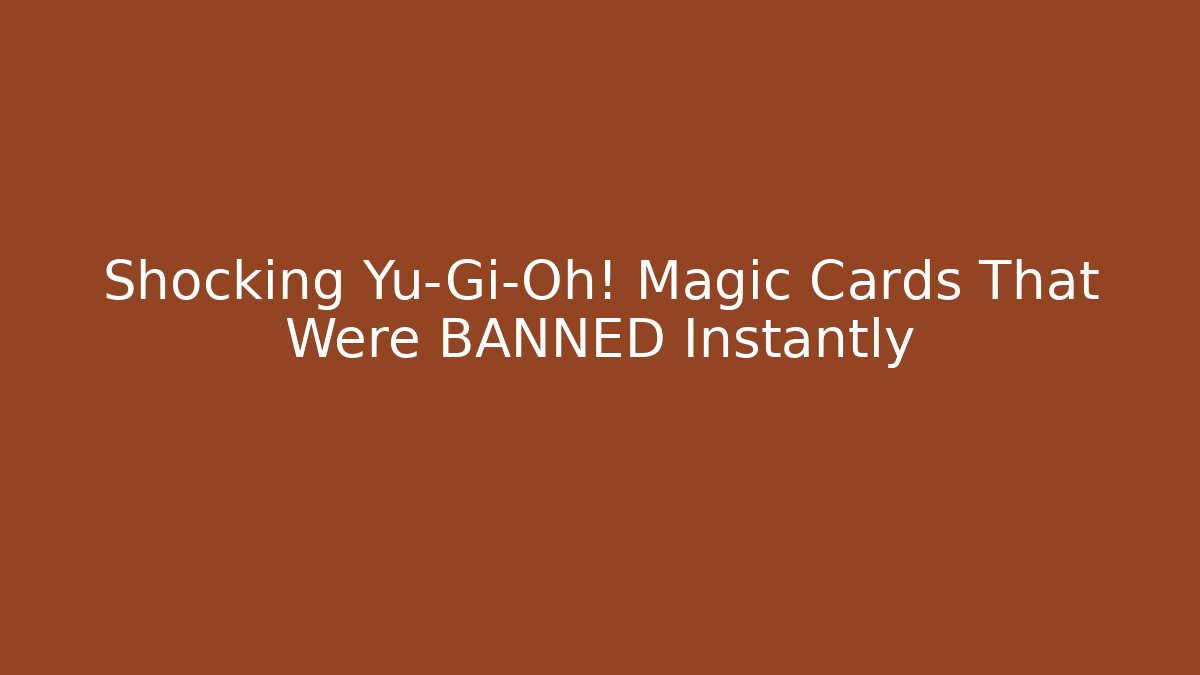 Shocking Yu-Gi-Oh! Magic Cards That Were BANNED Instantly