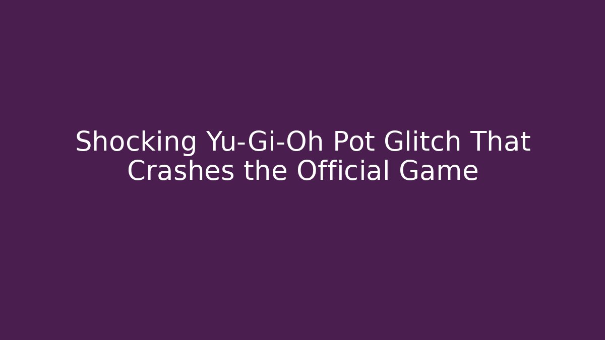 Shocking Yu-Gi-Oh Pot Glitch That Crashes the Official Game