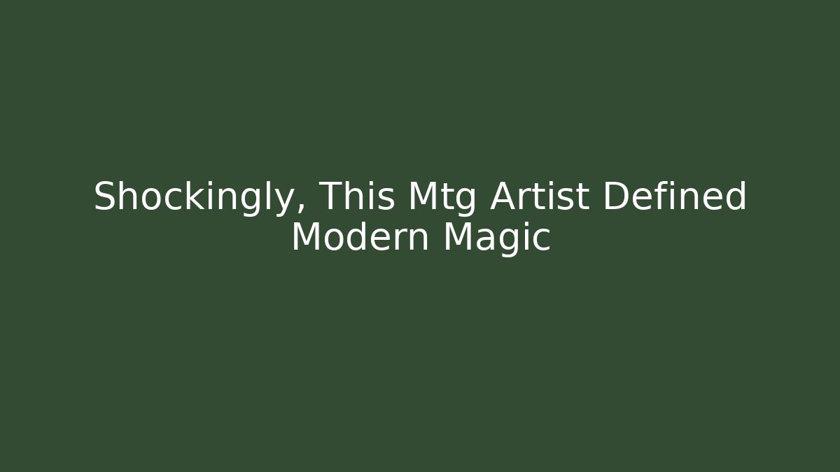 Shockingly, This Mtg Artist Defined Modern Magic - Create More Assets