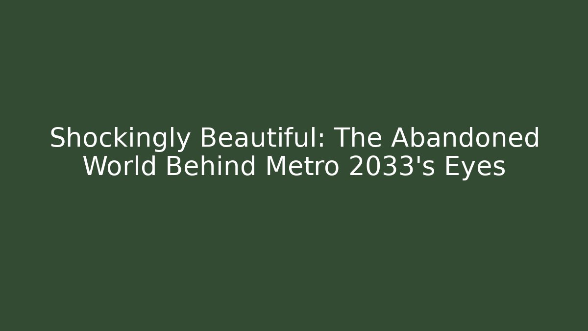 Shockingly Beautiful: The Abandoned World Behind Metro 2033's Eyes