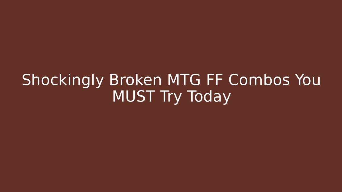Shockingly Broken MTG FF Combos You MUST Try Today - Create More Assets