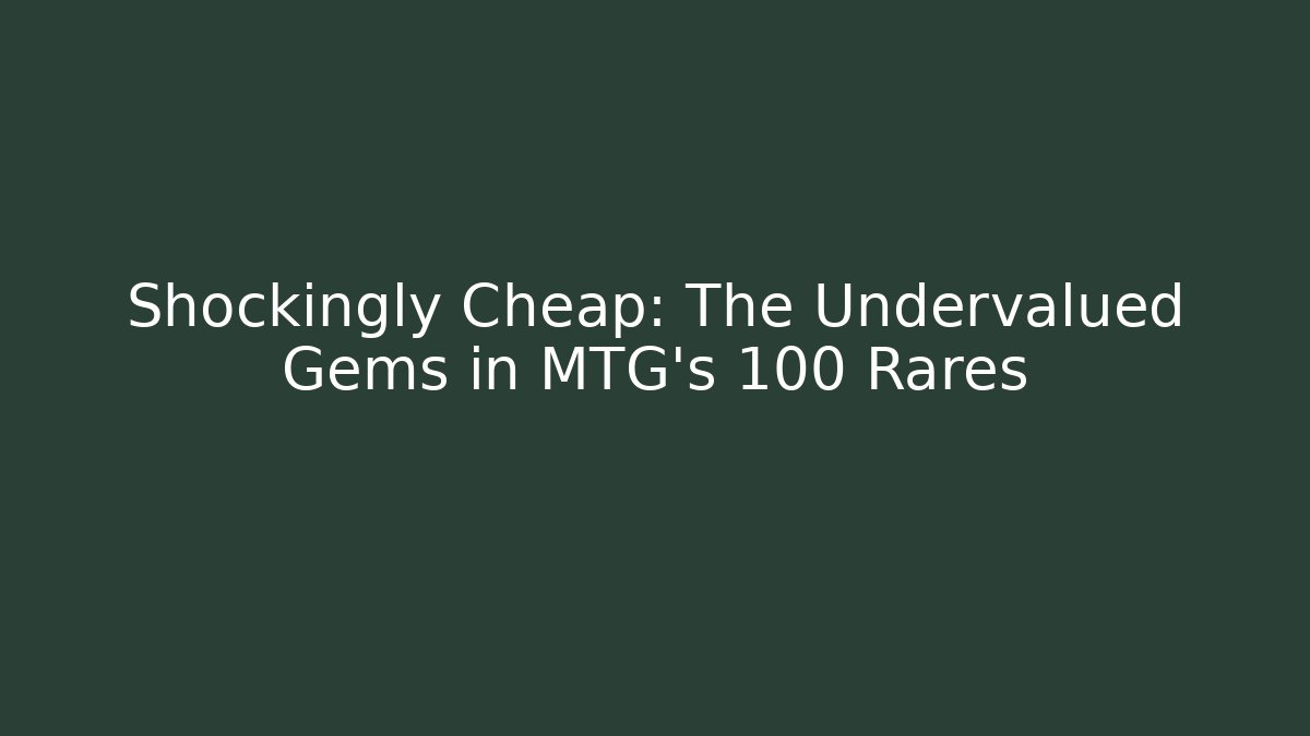 Shockingly Cheap: The Undervalued Gems in MTG's 100 Rares