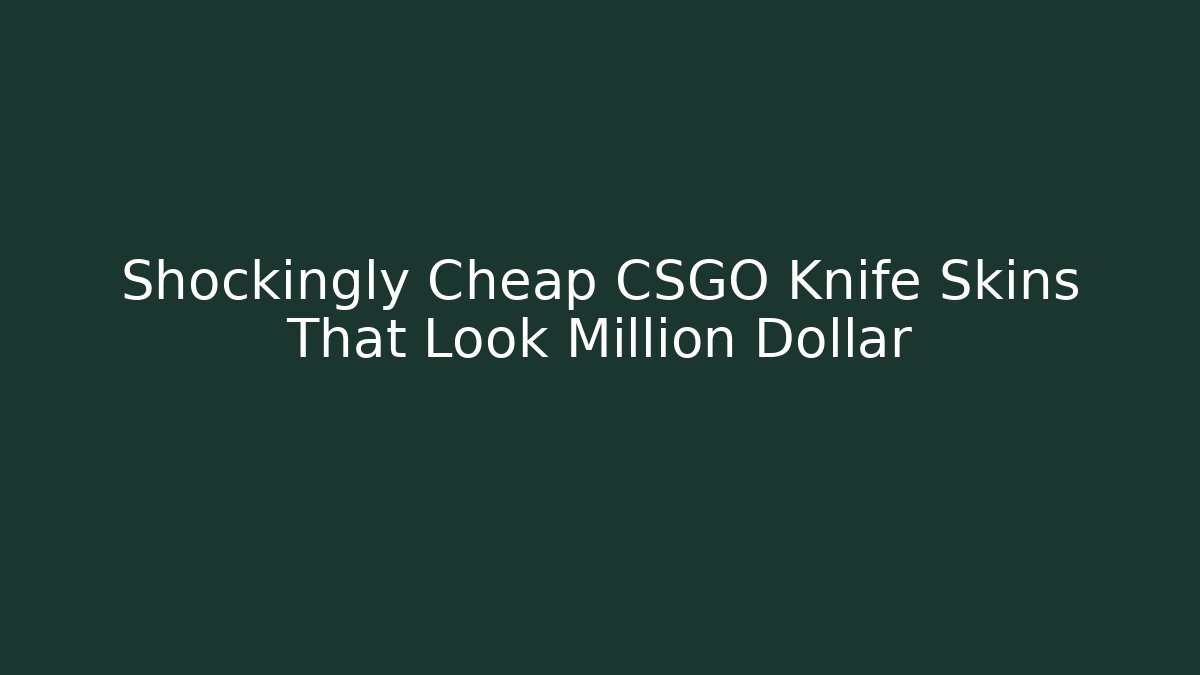 Shockingly Cheap CSGO Knife Skins That Look Million Dollar