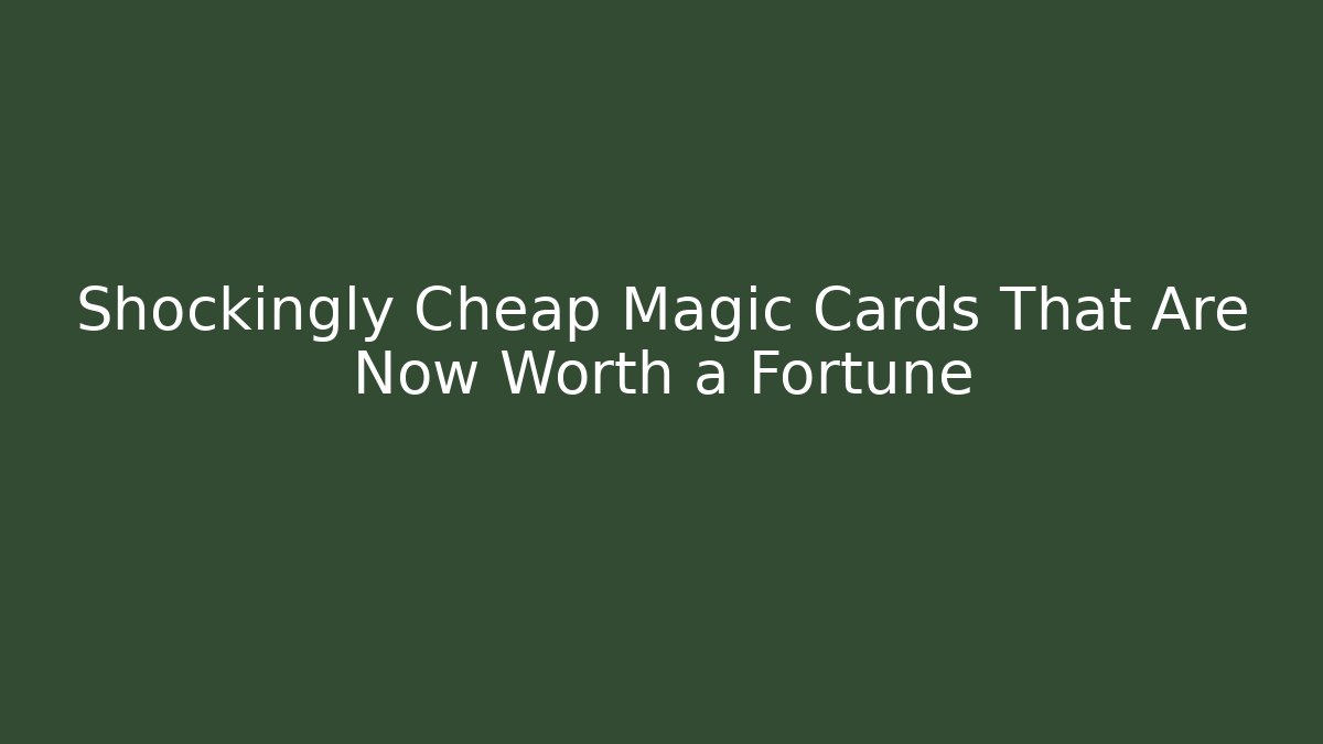 Shockingly Cheap Magic Cards That Are Now Worth a Fortune