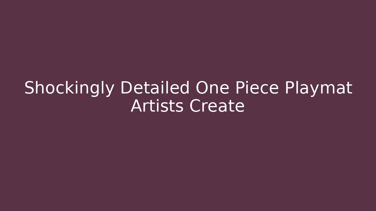 Shockingly Detailed One Piece Playmat Artists Create - Create More Assets