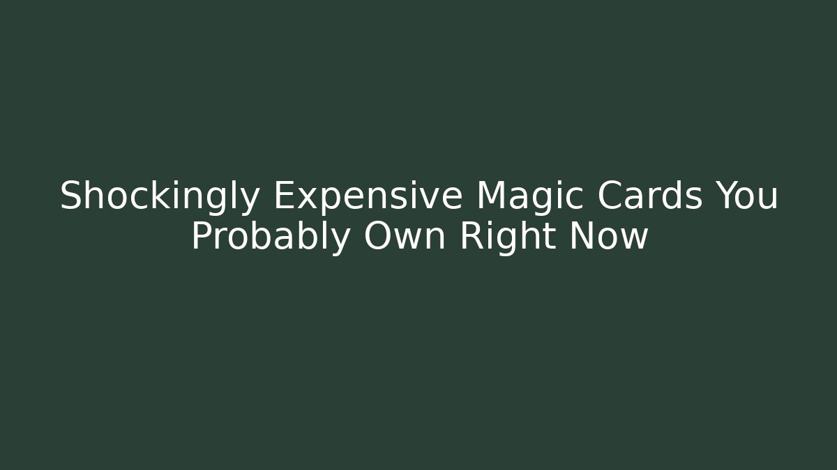 Shockingly Expensive Magic Cards You Probably Own Right Now
