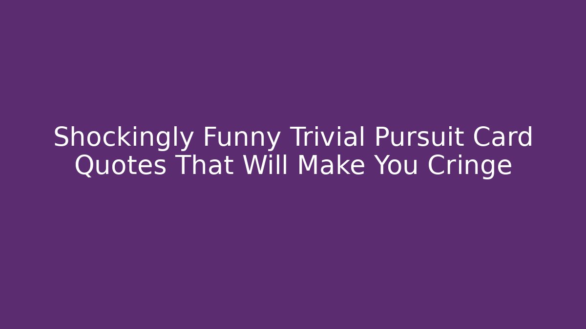 Shockingly Funny Trivial Pursuit Card Quotes That Will Make You Cringe