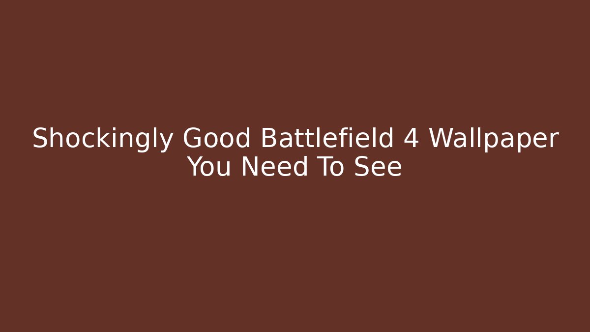 Shockingly Good Battlefield 4 Wallpaper You Need To See