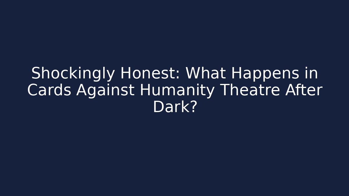 Shockingly Honest: What Happens in Cards Against Humanity Theatre After Dark?
