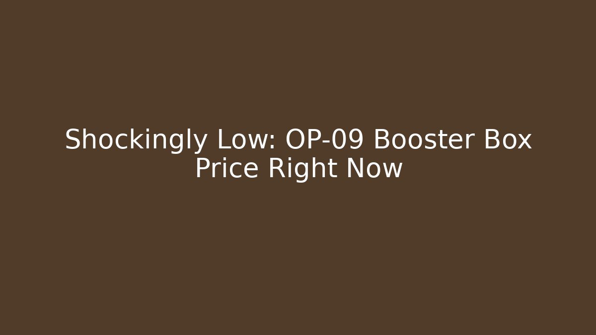 Shockingly Low: OP-09 Booster Box Price Right Now