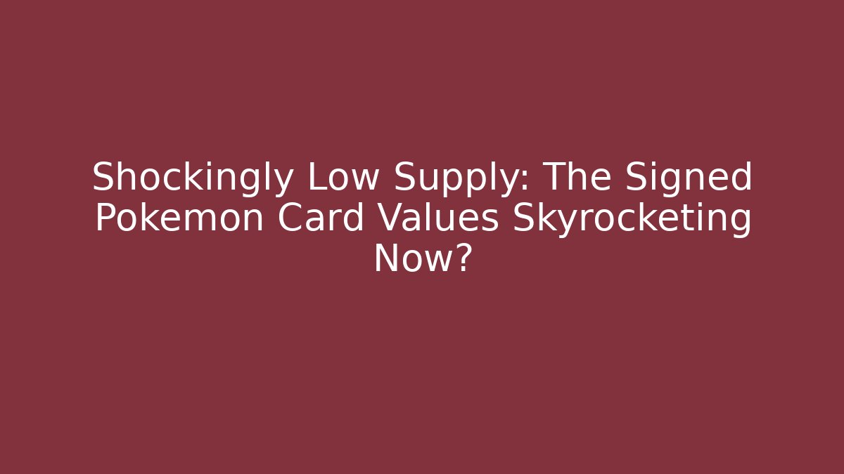 Shockingly Low Supply: The Signed Pokémon Card Values Skyrocketing Now?