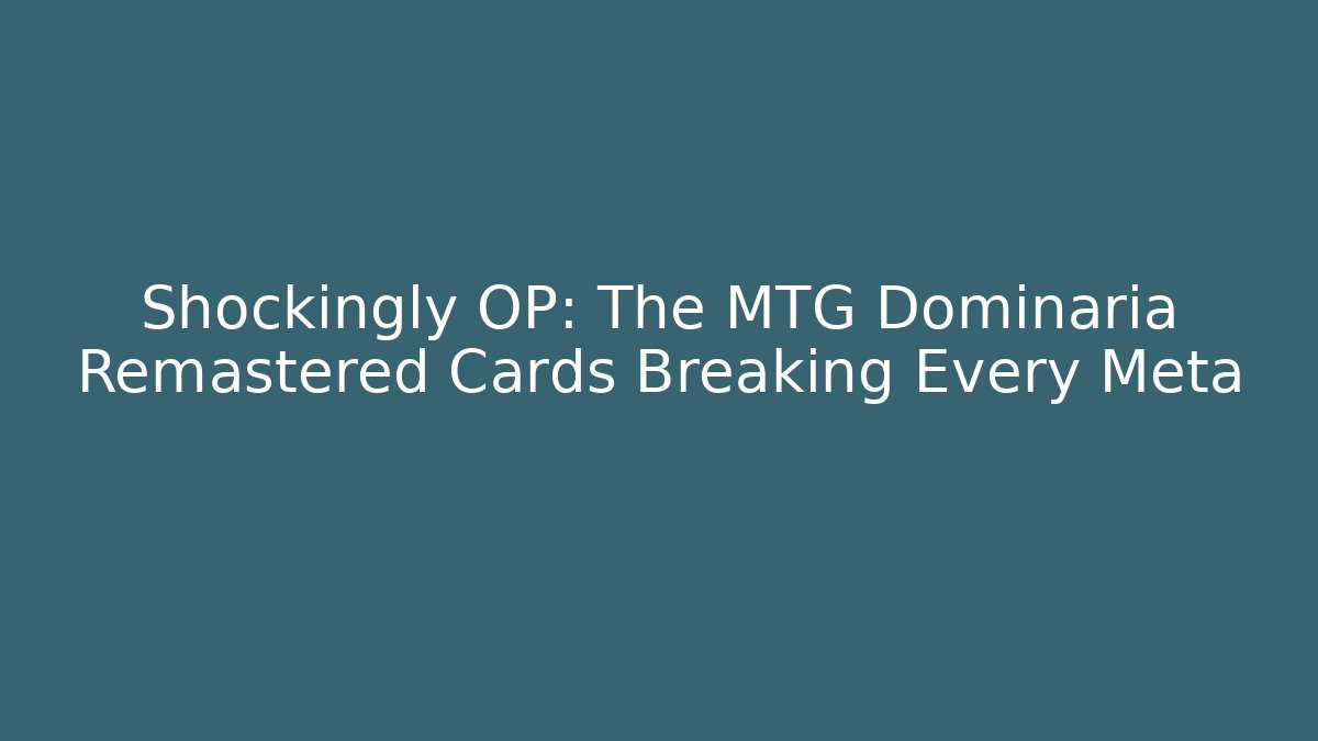 Shockingly OP: The MTG Dominaria Remastered Cards Breaking Every Meta