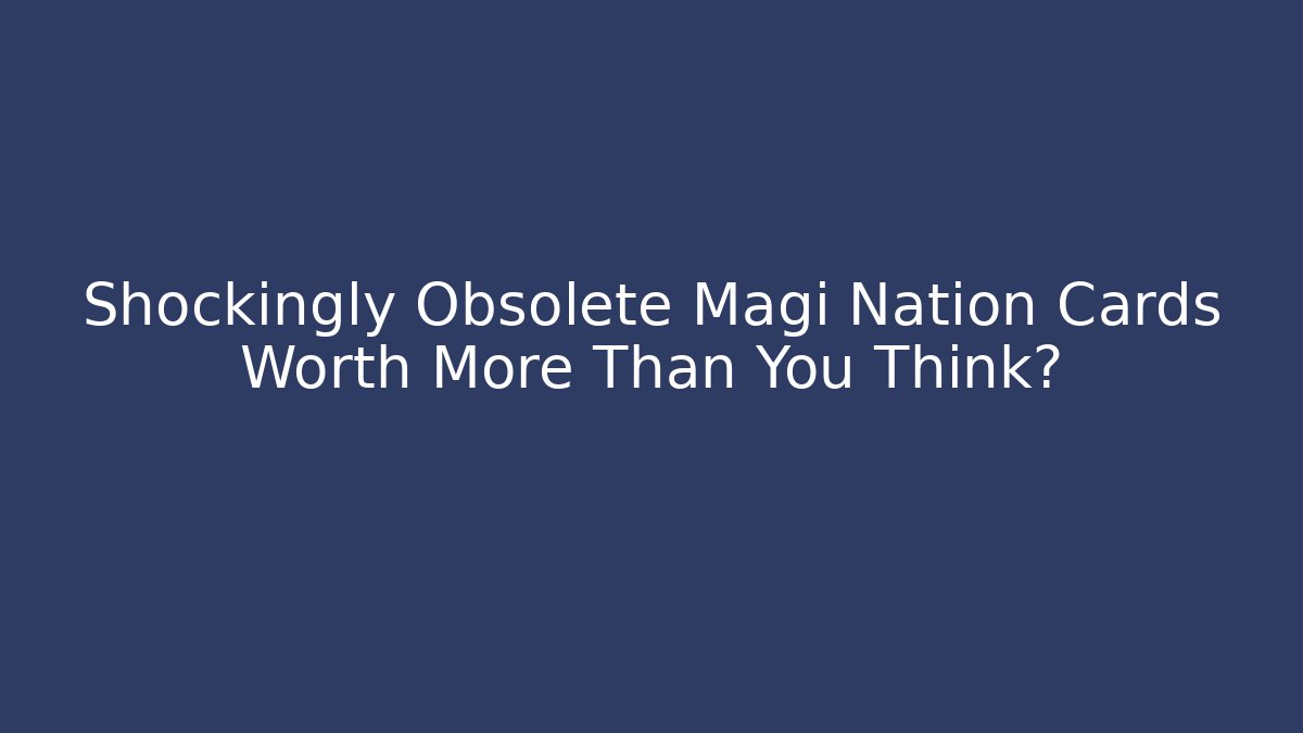 Shockingly Obsolete Magi Nation Cards Worth More Than You Think?