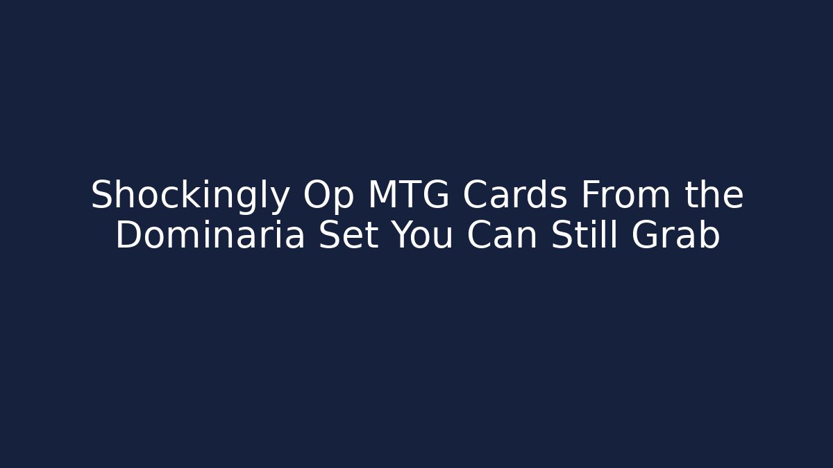 Shockingly Op MTG Cards From the Dominaria Set You Can Still Grab