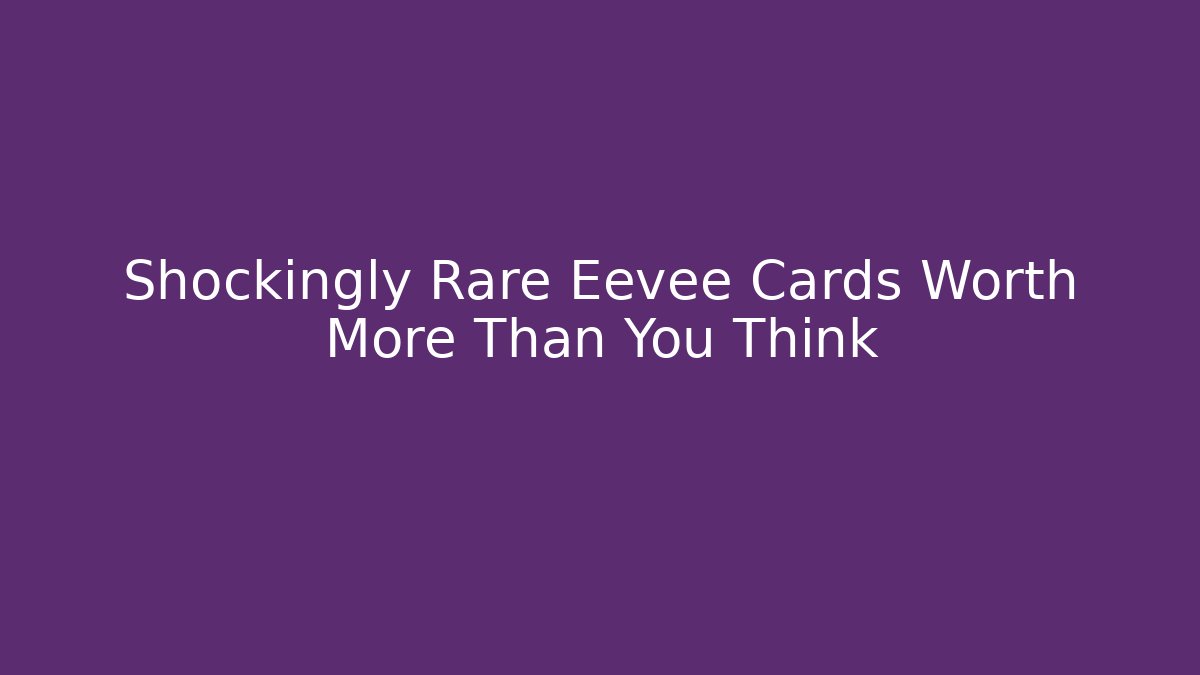 Shockingly Rare Eevee Cards Worth More Than You Think