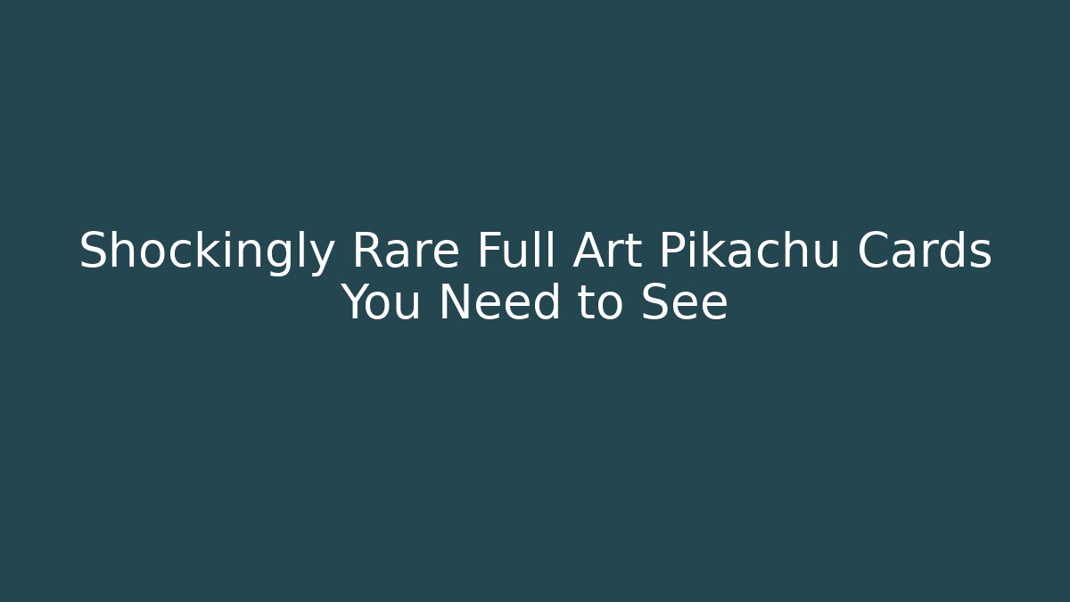 Shockingly Rare Full Art Pikachu Cards You Need to See
