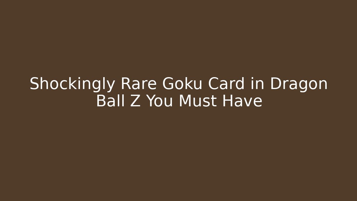 Shockingly Rare Goku Card in Dragon Ball Z You Must Have