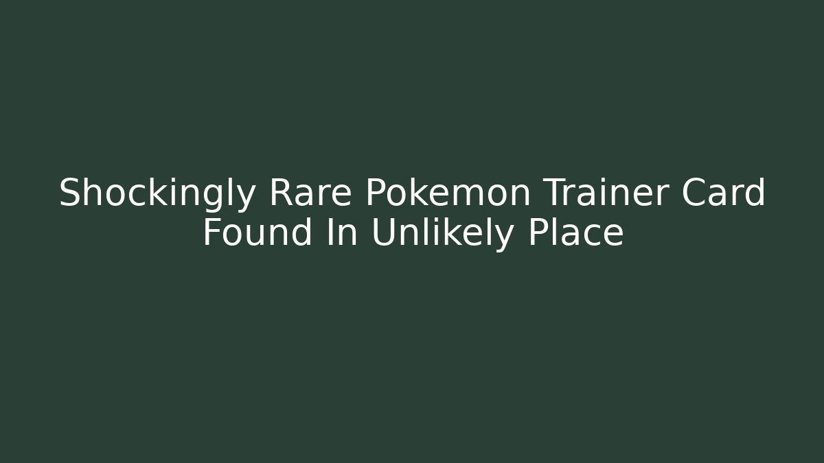 Shockingly Rare Pokemon Trainer Card Found In Unlikely Place