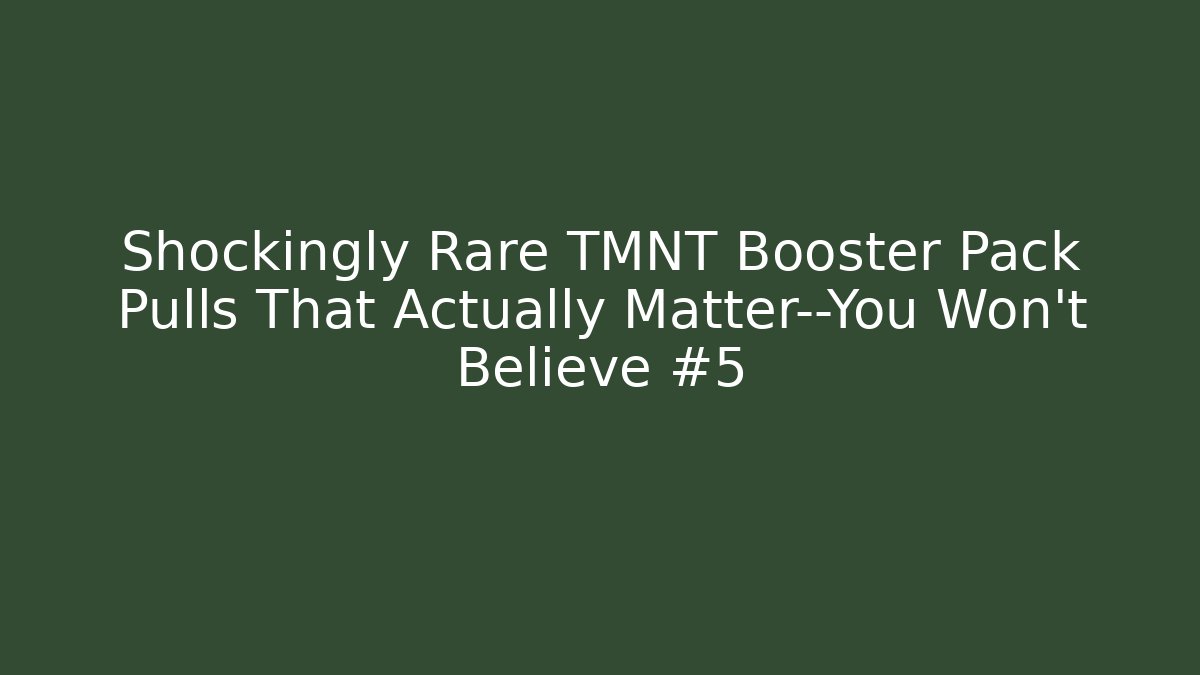 Shockingly Rare TMNT Booster Pack Pulls That Actually Matter—You Won’t Believe #5