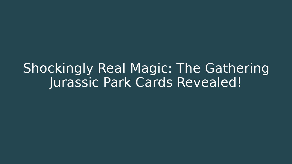 Shockingly Real Magic: The Gathering Jurassic Park Cards Revealed!