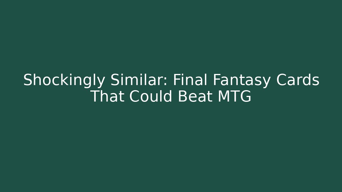 Shockingly Similar: Final Fantasy Cards That Could Beat MTG