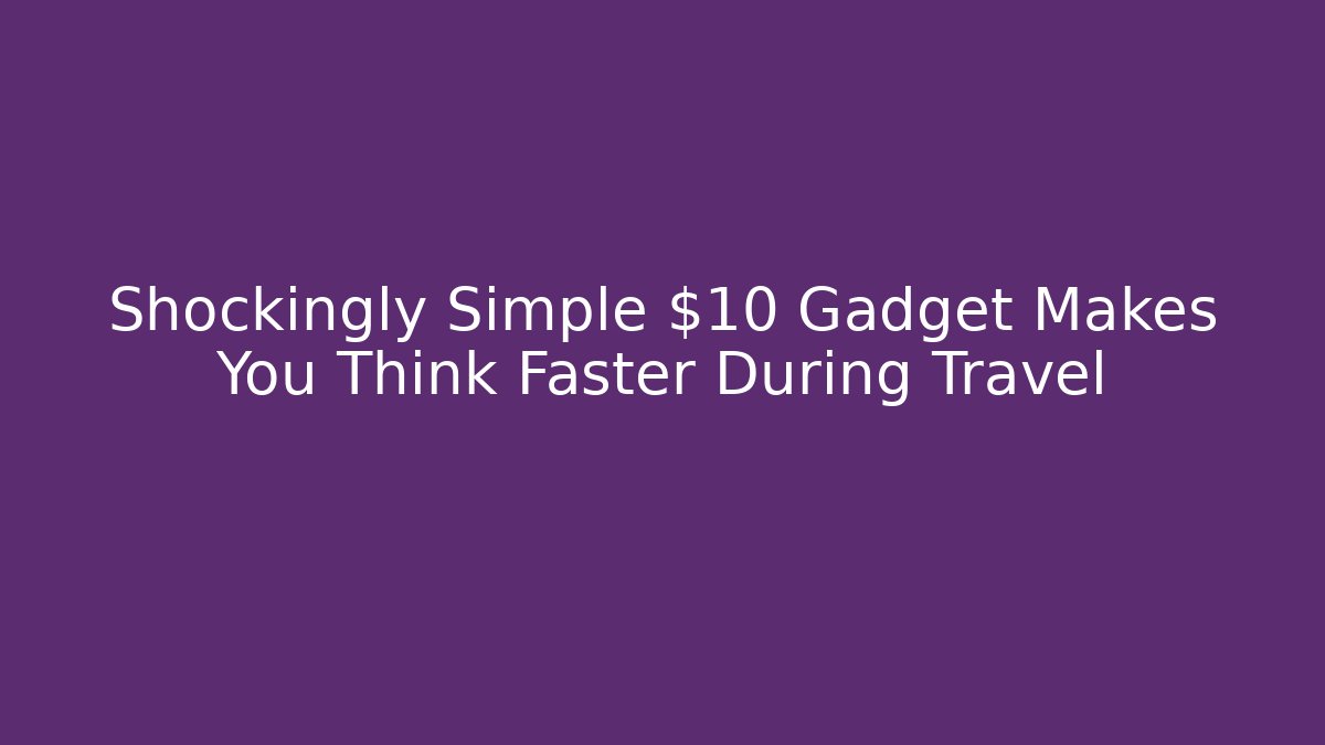 Shockingly Simple $10 Gadget Makes You Think Faster During Travel