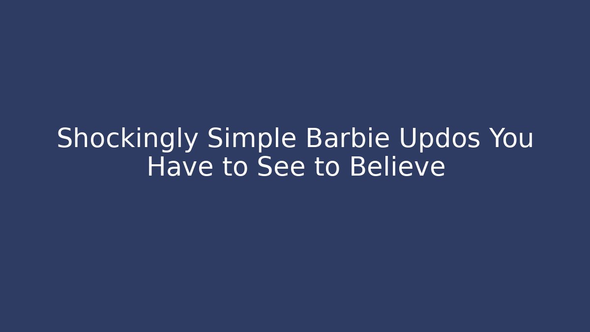 Shockingly Simple Barbie Updos You Have to See to Believe