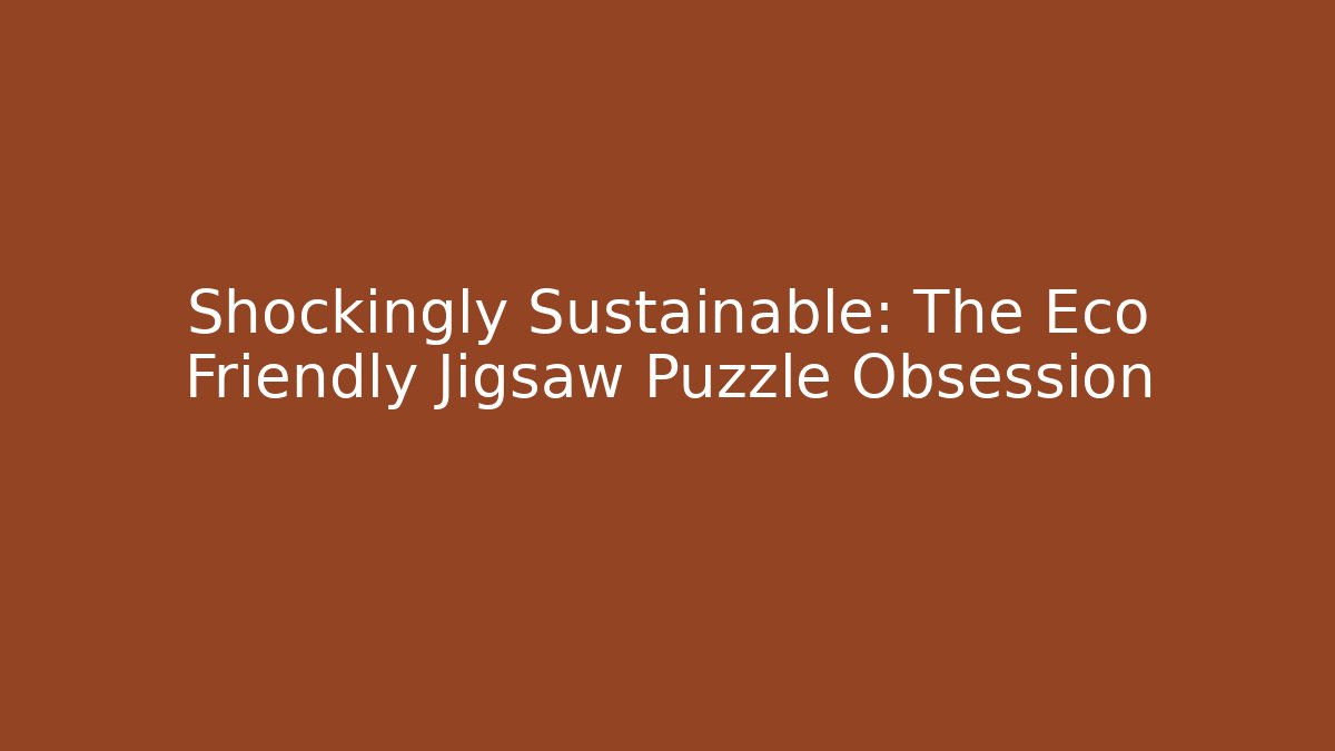 Shockingly Sustainable: The Eco Friendly Jigsaw Puzzle Obsession - Create More Assets
