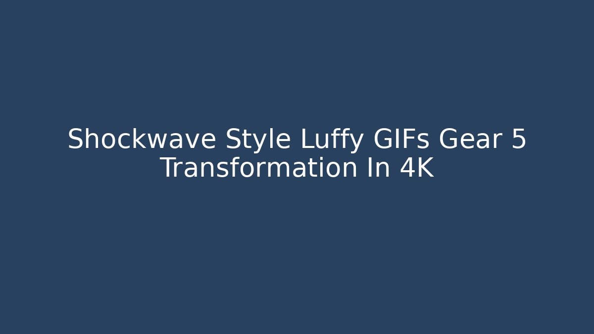 Shockwave Style Luffy GIFs Gear 5 Transformation In 4K