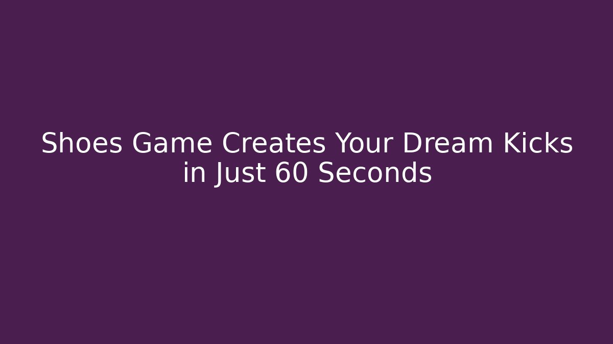 Shoes Game Creates Your Dream Kicks in Just 60 Seconds
