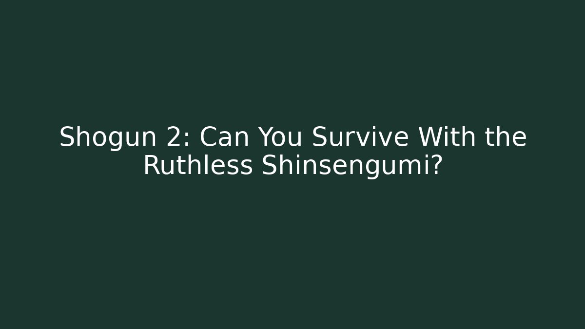 Shogun 2: Can You Survive With the Ruthless Shinsengumi?