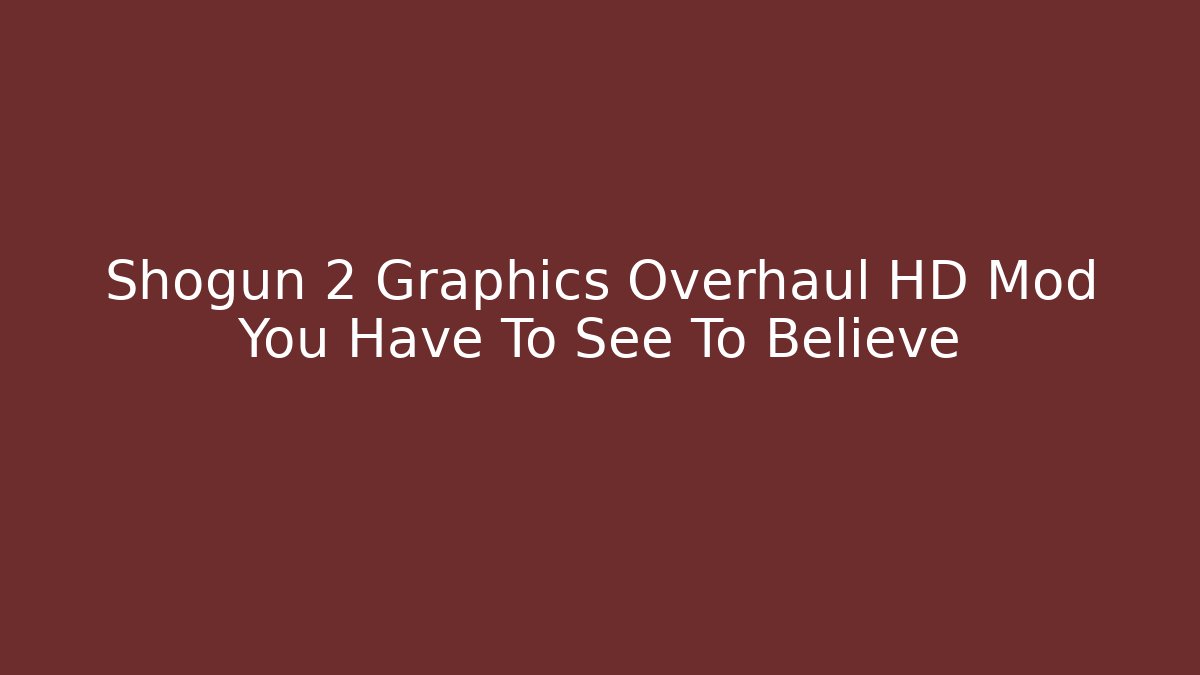 Shogun 2 Graphics Overhaul HD Mod You Have To See To Believe