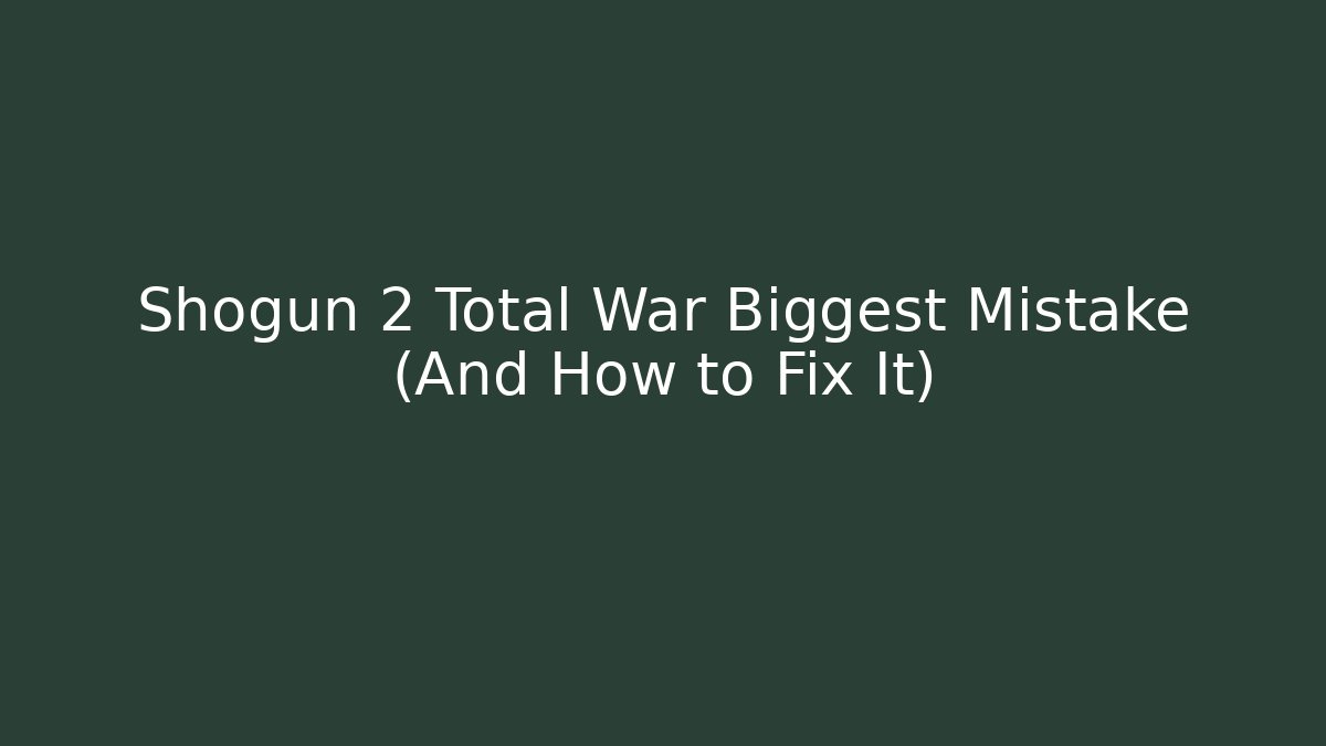 Shogun 2 Total War Biggest Mistake (And How to Fix It)