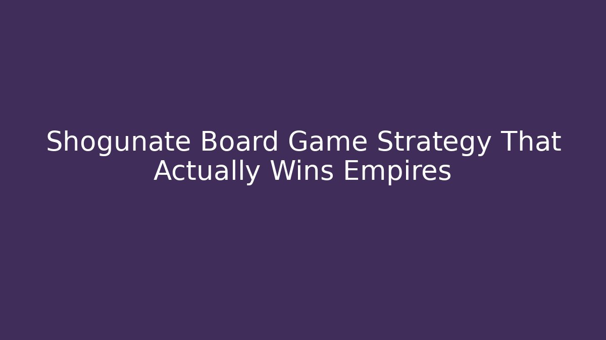 Shogunate Board Game Strategy That Actually Wins Empires