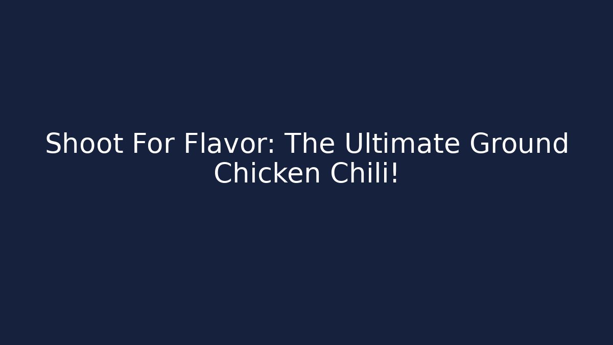 Shoot For Flavor: The Ultimate Ground Chicken Chili!