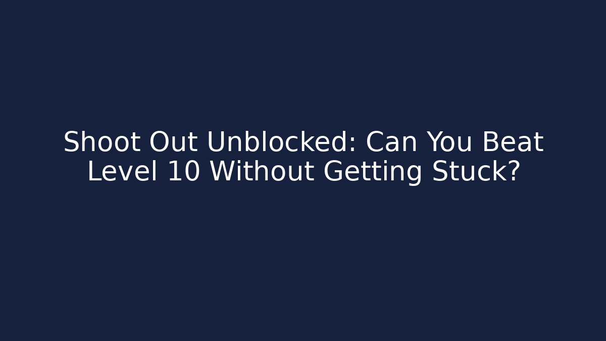 Shoot Out Unblocked: Can You Beat Level 10 Without Getting Stuck?