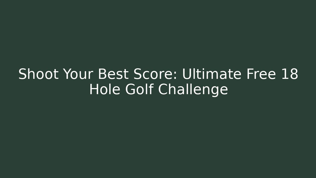Shoot Your Best Score: Ultimate Free 18 Hole Golf Challenge