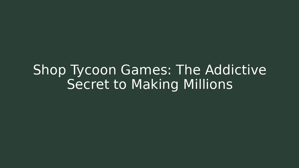 Shop Tycoon Games: The Addictive Secret to Making Millions