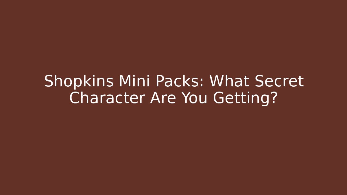 Shopkins Mini Packs: What Secret Character Are You Getting? - Create More Assets