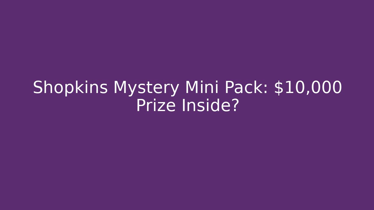 Shopkins Mystery Mini Pack: $10,000 Prize Inside?