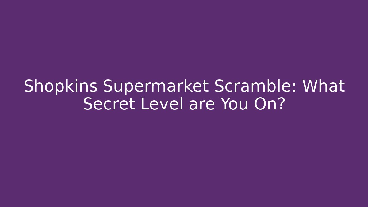 Shopkins Supermarket Scramble: What Secret Level are You On?