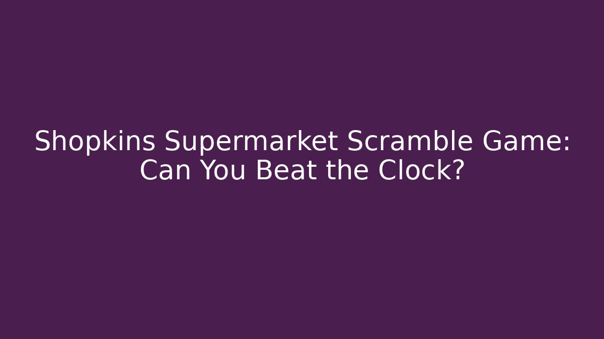 Shopkins Supermarket Scramble Game: Can You Beat the Clock?