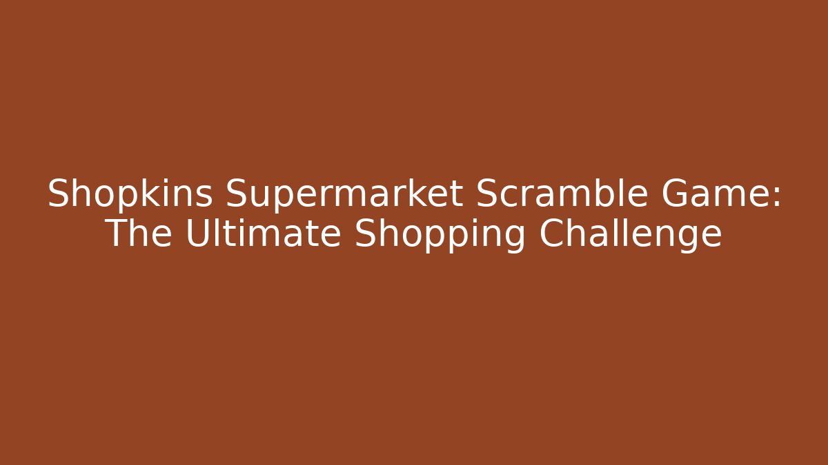 Shopkins Supermarket Scramble Game: The Ultimate Shopping Challenge