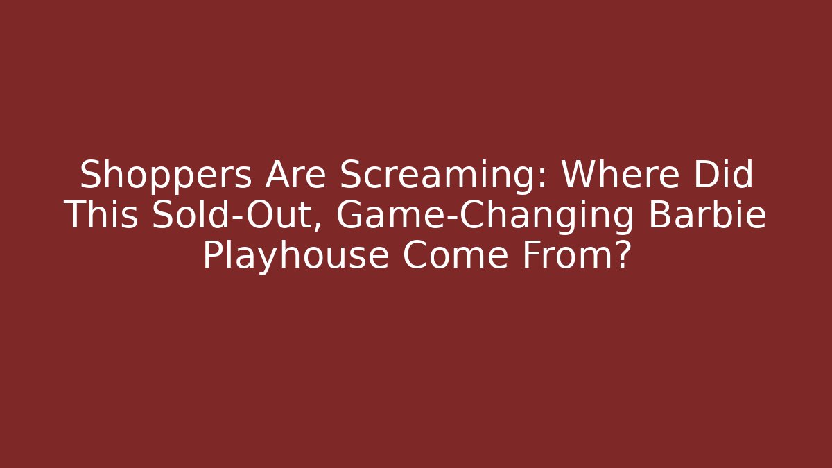 Shoppers Are Screaming: Where Did This Sold-Out, Game-Changing Barbie Playhouse Come From?