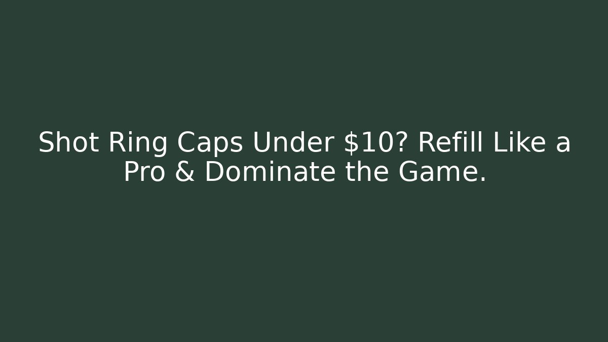 Shot Ring Caps Under $10? Refill Like a Pro & Dominate the Game.